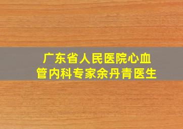 广东省人民医院心血管内科专家余丹青医生