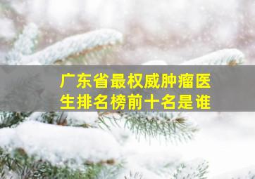 广东省最权威肿瘤医生排名榜前十名是谁