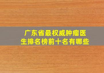 广东省最权威肿瘤医生排名榜前十名有哪些