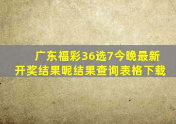 广东福彩36选7今晚最新开奖结果呢结果查询表格下载