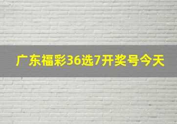 广东福彩36选7开奖号今天