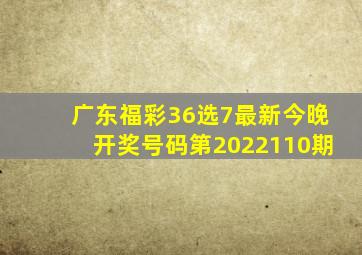 广东福彩36选7最新今晚开奖号码第2022110期