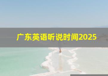 广东英语听说时间2025