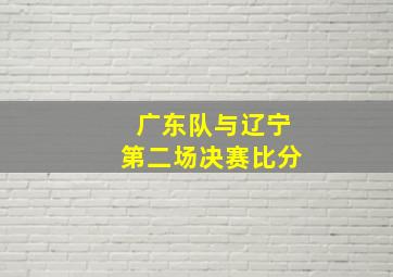 广东队与辽宁第二场决赛比分