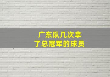 广东队几次拿了总冠军的球员