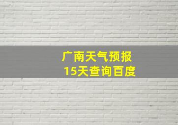 广南天气预报15天查询百度