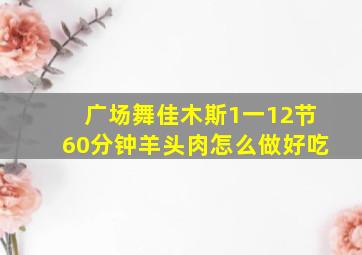 广场舞佳木斯1一12节60分钟羊头肉怎么做好吃