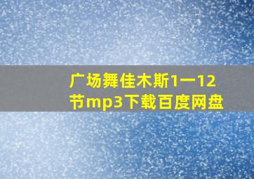 广场舞佳木斯1一12节mp3下载百度网盘