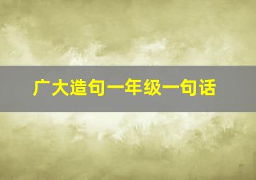 广大造句一年级一句话