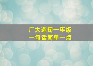 广大造句一年级一句话简单一点