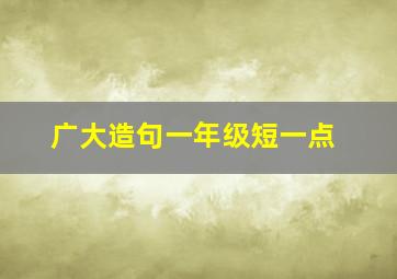 广大造句一年级短一点