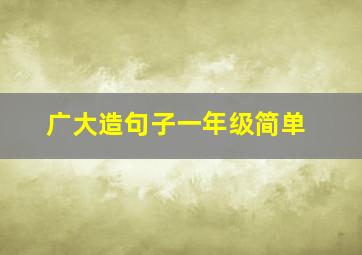 广大造句子一年级简单