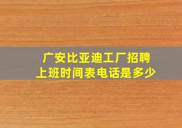 广安比亚迪工厂招聘上班时间表电话是多少