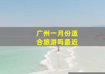 广州一月份适合旅游吗最近