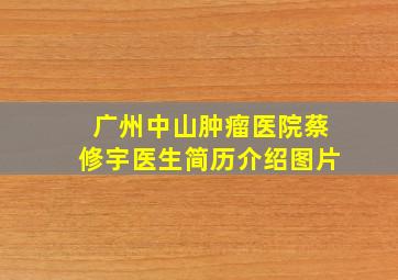 广州中山肿瘤医院蔡修宇医生简历介绍图片