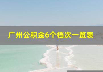 广州公积金6个档次一览表