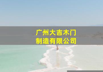 广州大吉木门制造有限公司