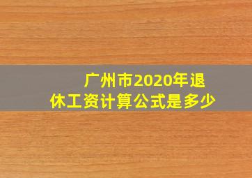 广州市2020年退休工资计算公式是多少