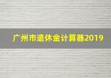 广州市退休金计算器2019