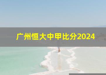 广州恒大中甲比分2024