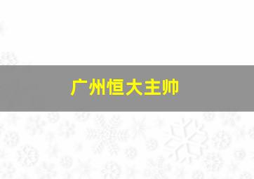 广州恒大主帅