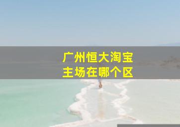 广州恒大淘宝主场在哪个区