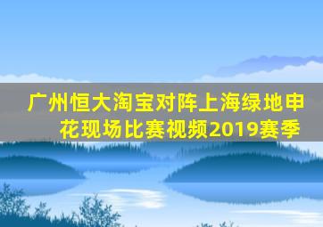 广州恒大淘宝对阵上海绿地申花现场比赛视频2019赛季