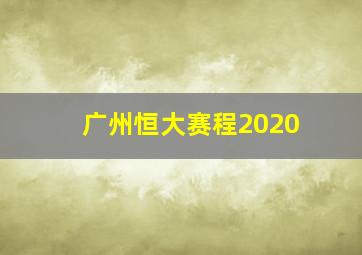 广州恒大赛程2020