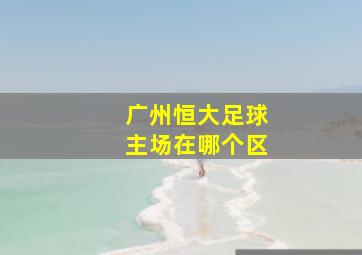 广州恒大足球主场在哪个区