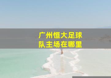 广州恒大足球队主场在哪里