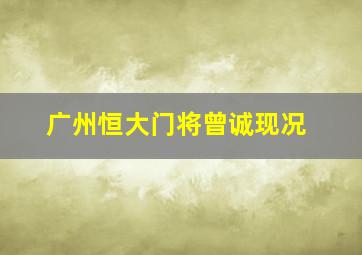 广州恒大门将曾诚现况