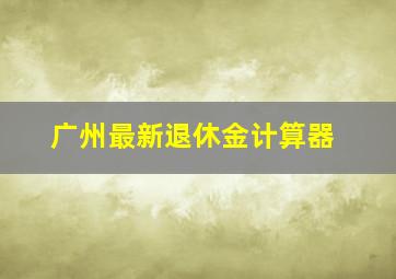 广州最新退休金计算器