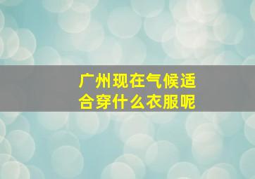 广州现在气候适合穿什么衣服呢