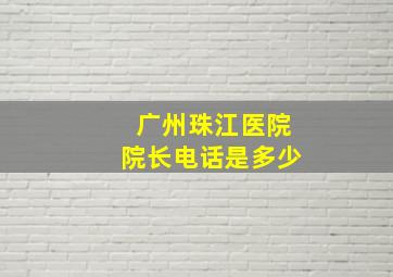 广州珠江医院院长电话是多少