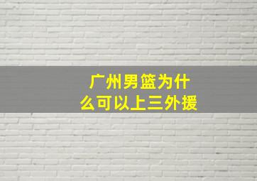 广州男篮为什么可以上三外援