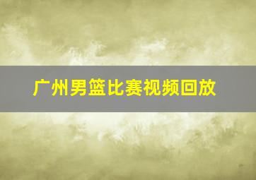 广州男篮比赛视频回放