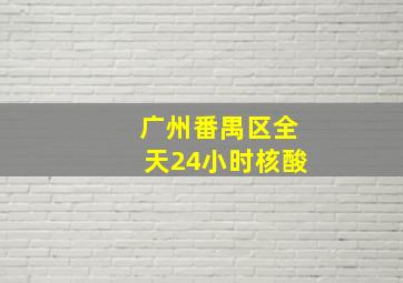 广州番禺区全天24小时核酸