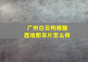 广州白云枸橼酸西地那非片怎么样