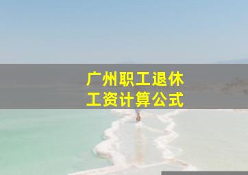 广州职工退休工资计算公式