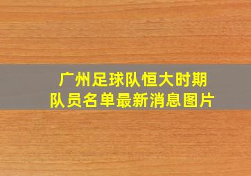 广州足球队恒大时期队员名单最新消息图片