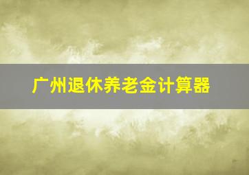 广州退休养老金计算器