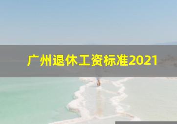 广州退休工资标准2021