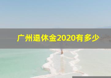 广州退休金2020有多少