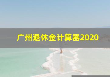 广州退休金计算器2020