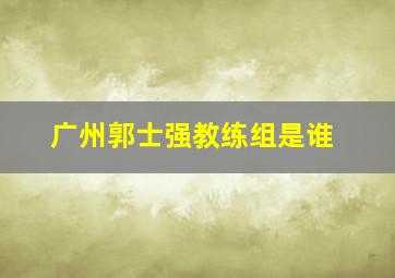 广州郭士强教练组是谁