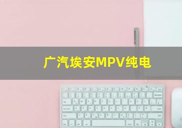 广汽埃安MPV纯电