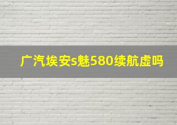 广汽埃安s魅580续航虚吗