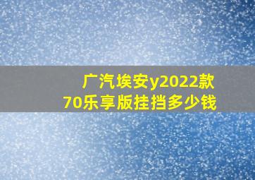 广汽埃安y2022款70乐享版挂挡多少钱