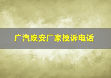 广汽埃安厂家投诉电话