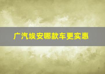 广汽埃安哪款车更实惠